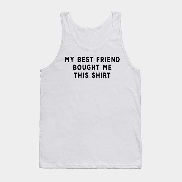 My Best Friend Bought Me This Shirt Tank Top by DeesDeesigns